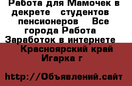 Работа для Мамочек в декрете , студентов , пенсионеров. - Все города Работа » Заработок в интернете   . Красноярский край,Игарка г.